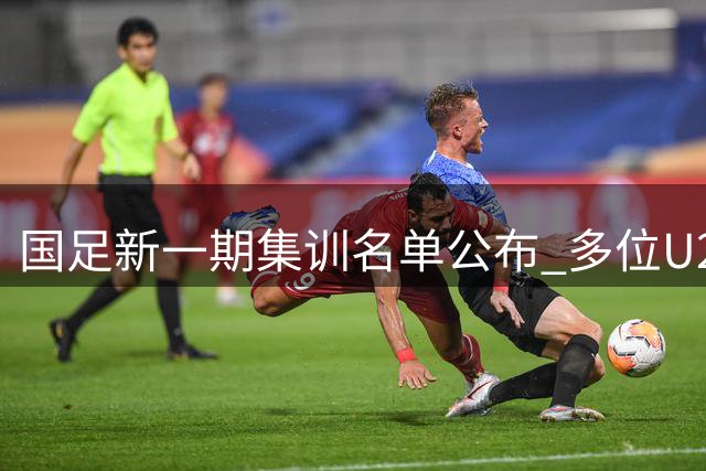国足新一期集训名单公布 多位U20小将首度入选